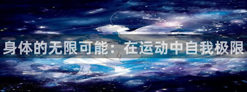 赏金国际pg正版官网入口：身体的无限可能：在运动中自我极限