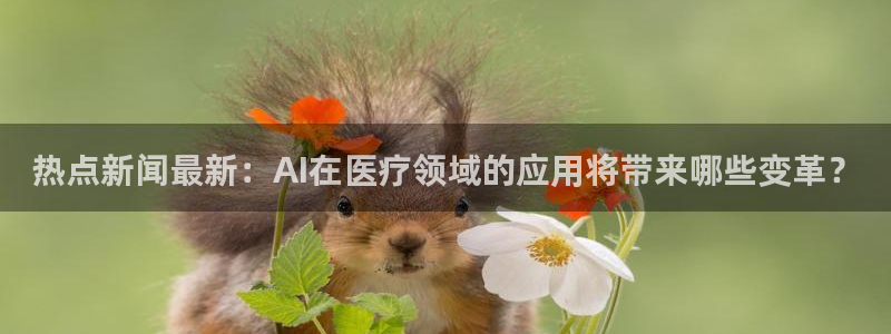 国际赏金pg下载安装：热点新闻最新：AI在医疗领域的应用将带来哪些变革？