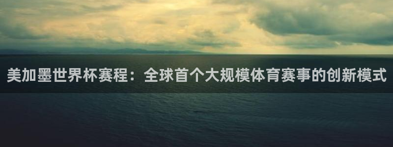 赏金国际大舞台：美加墨世界杯赛程：全球首个大规模体育赛事的创新模式