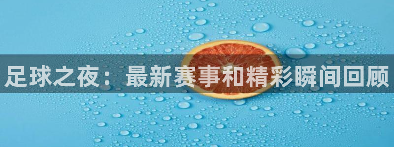 赏金国际平台：足球之夜：最新赛事和精彩瞬间回顾