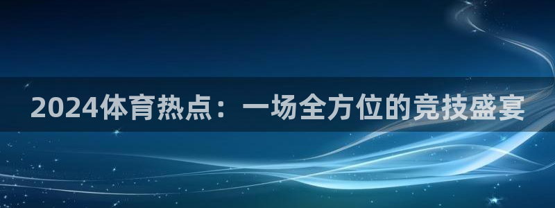 赏金国际客服端：2024体育热点：一场全方位的竞技盛宴