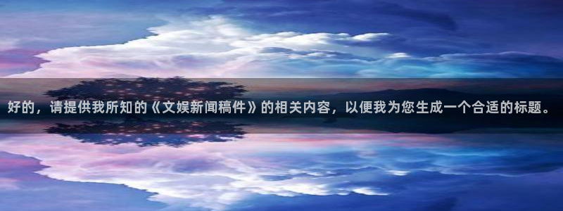 海外手游下载平台：好的，请提供我所知的《文娱新闻稿件》的相关内容，以便我为您生成一个合适的标题。