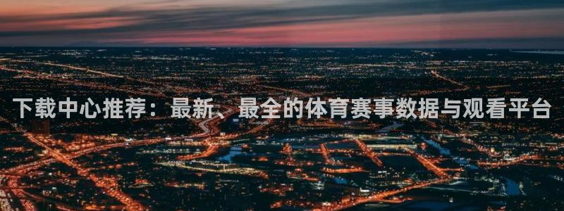 赏金国际.com：下载中心推荐：最新、最全的体育赛事数据与观看平台