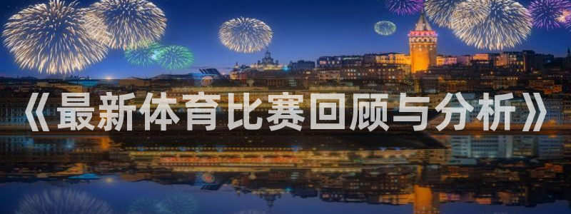 赏金国际台子：《最新体育比赛回顾与分析》