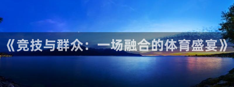 国际赏金app下载安装：《竞技与群众：一场融合的体育盛宴》