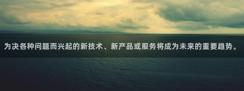 赏金国际官网下载入口：为决各种问题而兴起的新技术、新产品或服务将成为未来的重要趋势。