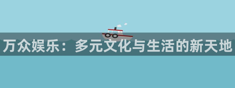 赏金国际app入口：万众娱乐：多元文化与生活的新天地